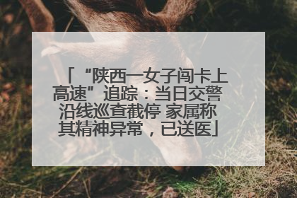 “陕西一女子闯卡上高速”追踪：当日交警沿线巡查截停 家属称其精神异常，已送医