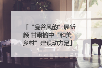 “龛谷风韵”展新颜 甘肃榆中“和美乡村”建设动力足