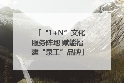 “1+N”文化服务阵地 赋能福建“泉工”品牌