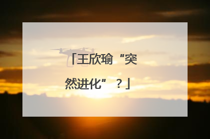 王欣瑜“突然进化”？