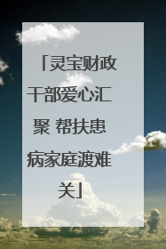 灵宝财政干部爱心汇聚 帮扶患病家庭渡难关