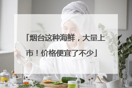烟台这种海鲜，大量上市！价格便宜了不少