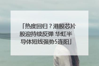 热度回归？港股芯片股迎持续反弹 华虹半导体短线强势5连阳