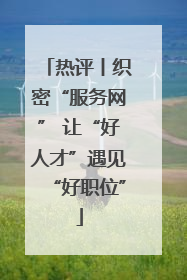 热评丨织密“服务网” 让“好人才”遇见“好职位”