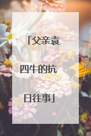 父亲袁四牛的抗日往事