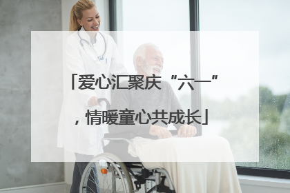 爱心汇聚庆“六一”，情暖童心共成长