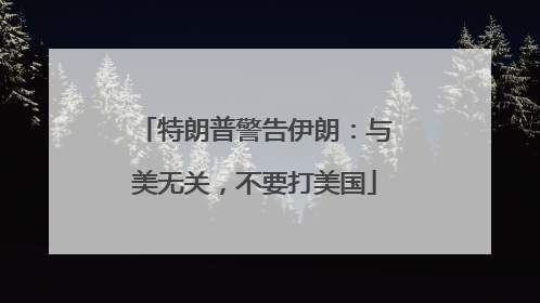 特朗普警告伊朗：与美无关，不要打美国