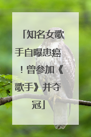 知名女歌手自曝患癌！曾参加《歌手》并夺冠