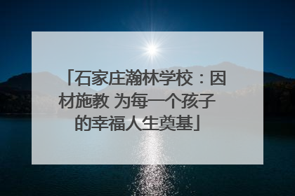 石家庄瀚林学校：因材施教 为每一个孩子的幸福人生奠基