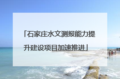 石家庄水文测报能力提升建设项目加速推进