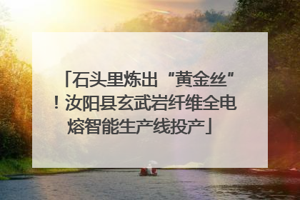 石头里炼出“黄金丝”！汝阳县玄武岩纤维全电熔智能生产线投产