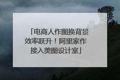 电商人作图换背景效率跃升！阿里家作接入美图设计室