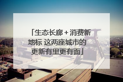 生态长廊＋消费新地标 这两座城市的更新有里更有面