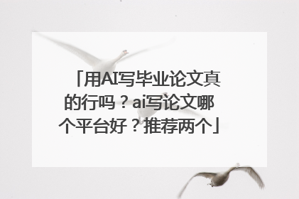 用AI写毕业论文真的行吗？ai写论文哪个平台好？推荐两个
