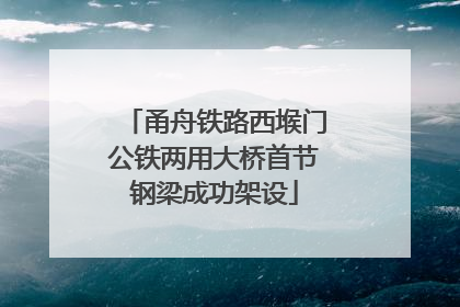 甬舟铁路西堠门公铁两用大桥首节钢梁成功架设