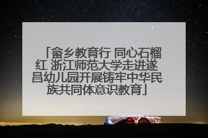 畲乡教育行 同心石榴红 浙江师范大学走进遂昌幼儿园开展铸牢中华民族共同体意识教育