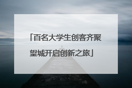 百名大学生创客齐聚望城开启创新之旅