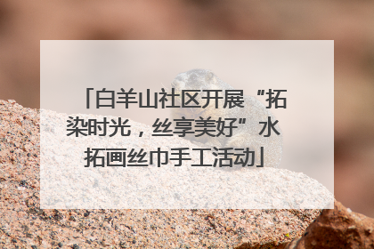 白羊山社区开展“拓染时光，丝享美好”水拓画丝巾手工活动