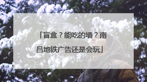 盲盒？能吃的墙？南昌地铁广告还是会玩