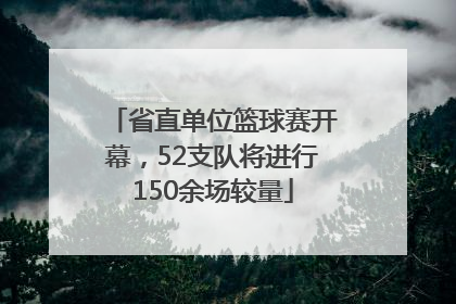 省直单位篮球赛开幕，52支队将进行150余场较量