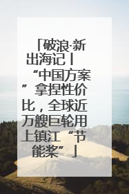 破浪·新出海记丨 “中国方案”拿捏性价比，全球近万艘巨轮用上镇江“节能桨”
