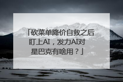 砍菜单降价自救之后盯上AI，发力AI对星巴克有啥用？