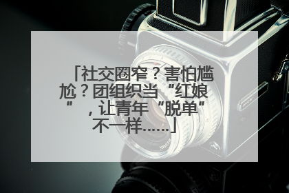 社交圈窄？害怕尴尬？团组织当“红娘”，让青年“脱单”不一样……