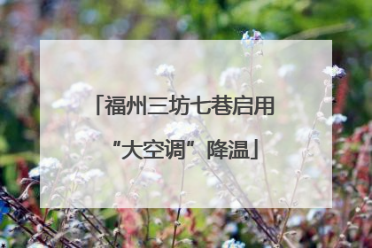 福州三坊七巷启用“大空调”降温
