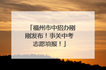 福州市中招办刚刚发布！事关中考志愿填报！