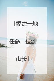 福建一地任命一位副市长