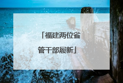 福建两位省管干部履新