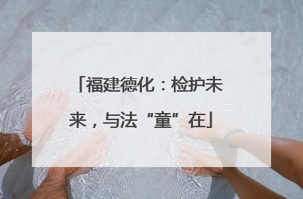 福建德化：检护未来，与法“童”在