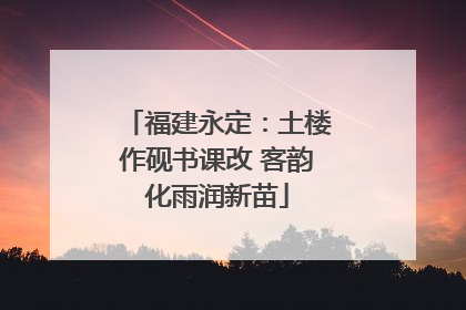 福建永定：土楼作砚书课改 客韵化雨润新苗