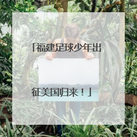 福建足球少年出征美国归来！