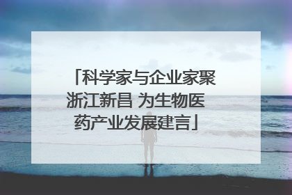 科学家与企业家聚浙江新昌 为生物医药产业发展建言