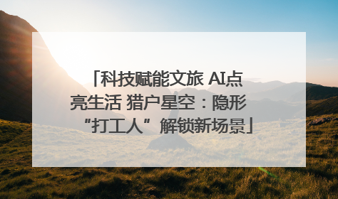 科技赋能文旅 AI点亮生活 猎户星空：隐形“打工人”解锁新场景