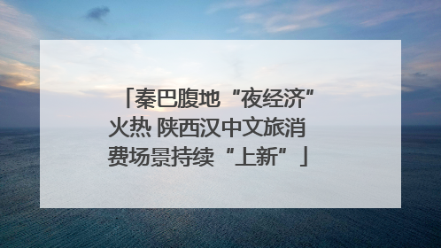 秦巴腹地“夜经济”火热 陕西汉中文旅消费场景持续“上新”