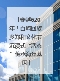 穿越620年！百崎回族乡郑和文化节沉浸式“活态”传承海丝基因