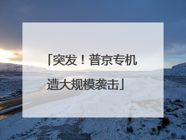 突发！普京专机遭大规模袭击