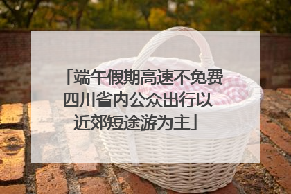 端午假期高速不免费 四川省内公众出行以近郊短途游为主