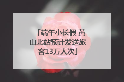 端午小长假 黄山北站预计发送旅客13万人次