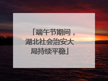端午节期间，湖北社会治安大局持续平稳