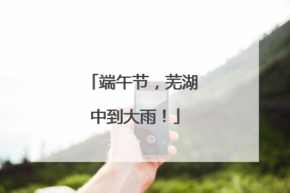 端午节，芜湖中到大雨！