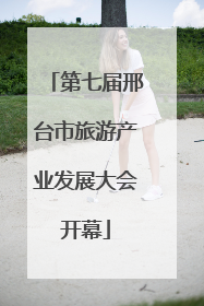 第七届邢台市旅游产业发展大会开幕