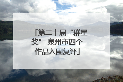 第二十届“群星奖” 泉州市四个作品入围复评