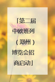 第二届中欧班列（郑州）博览会招商启动