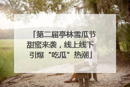 第二届亭林雪瓜节甜蜜来袭，线上线下引爆“吃瓜”热潮