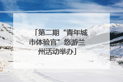 第二期“青年城市体验官”悠游兰州活动举办