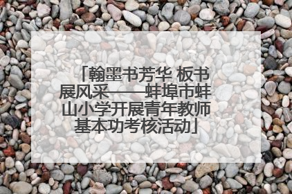 翰墨书芳华 板书展风采——蚌埠市蚌山小学开展青年教师基本功考核活动