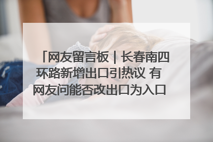 网友留言板｜长春南四环路新增出口引热议 有网友问能否改出口为入口？官方回应来了